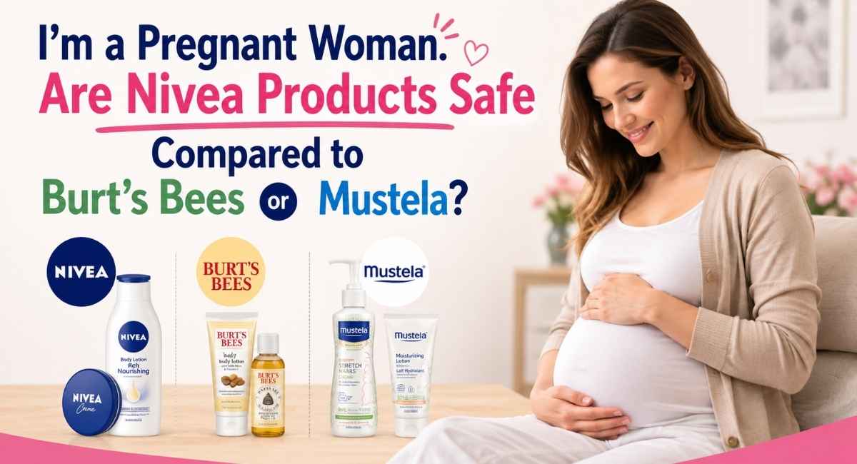 I’m a Pregnant Woman. Are Nivea Products Safe Compared to Burt’s Bees or Mustela